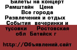 Билеты на концерт Рамштайн › Цена ­ 210 - Все города Развлечения и отдых » События, вечеринки и тусовки   . Ростовская обл.,Батайск г.